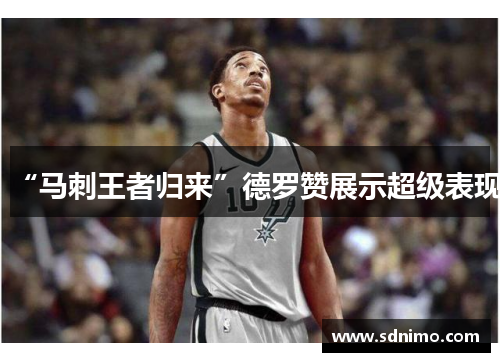 “马刺王者归来”德罗赞展示超级表现